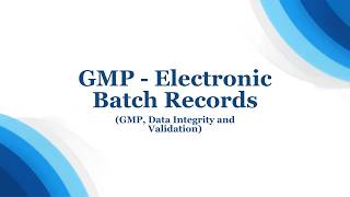 Intro to GMP   Electronic Batch Records GMP, Data Integrity and Validation