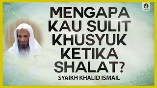 Mengapa Kau Sulit Khusyuk Ketika Shalat? - Syaikh Khalid Ismail #NasehatUlama