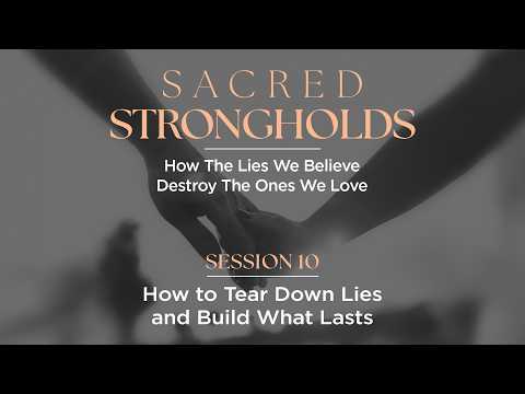 How to Tear Down Lies and Build What Lasts | Sacred Strongholds – Session 10