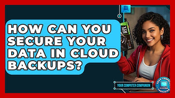 How Can You Secure Your Data In Cloud Backups? - Your Computer Companion