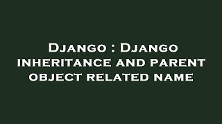 Django : Django inheritance and parent object related name