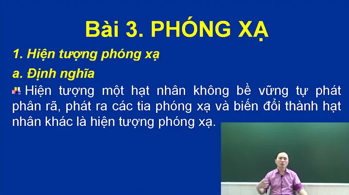 Lý thuyết cơ bản - Bài 3: Phóng xạ. Phân hạch. Nhiệt hạch - Phần 1