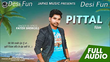 Pittal [FULL SONG] Fateh SherGill New Song 2018