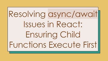 Resolving async/await Issues in React: Ensuring Child Functions Execute First