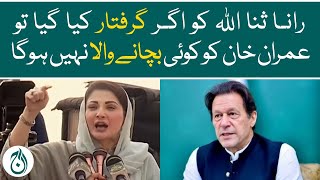 Maryam Nawaz says if Imran Khan decides to arrest Rana Sana, there will be no one to save - Aaj News