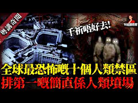 全球最恐怖嘅十個人類禁區，探險家搏命拍，排第一嘅簡直係人類墳場，千祈千祈唔好去！【阿姐講奇聞】未解之謎｜歷史｜神秘學