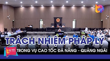 Trách nhiệm pháp lý trong vụ cao tốc Đà Nẵng - Quảng Ngãi| Tin Tức Dân Sinh