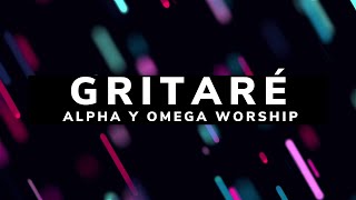 Video thumbnail of "Gritaré/ LETRA - Alpha Y Omega Worship"