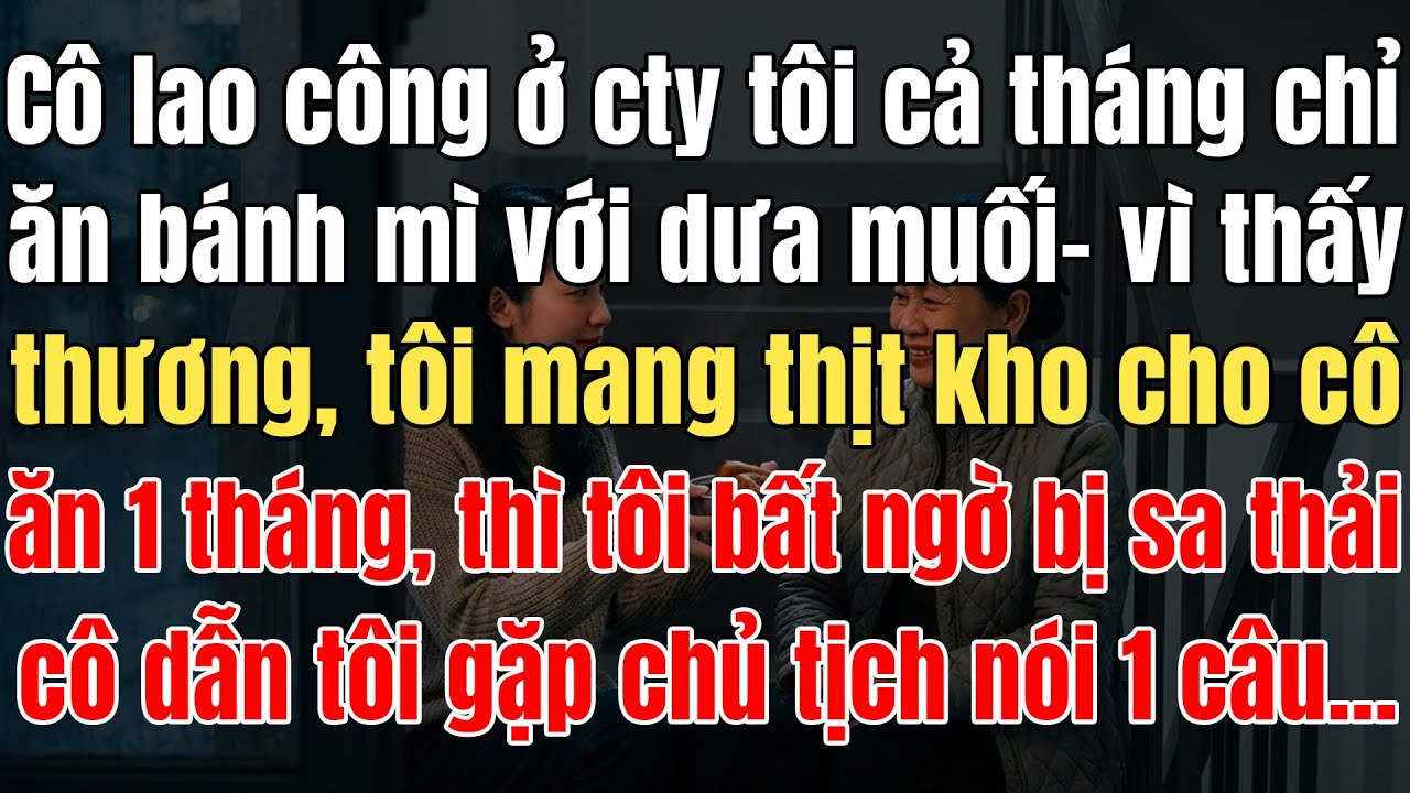 Cô Lao Công Ở CTy Tôi Cả Tháng Chỉ Ăn Bánh Mì Với Dưa Muối, Tôi Mang Thịt Kho Cho Cô Ăn 1 Tháng Thì