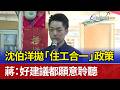 沈伯洋拋「住工合一」政策 蔣：好建議都願意聆聽