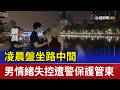 凌晨盤坐路中間 男情緒失控遭警保護管束