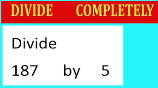 Divide     187      by     5  Divide   completely