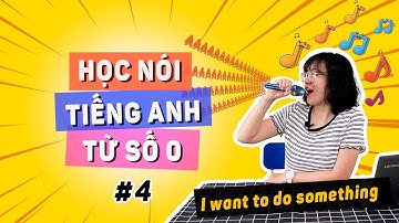 [Bài 4] NÓI TIẾNG ANH TỪ SỐ 0: Cách nói "Tôi MUỐN LÀM cái gì đó" chuẩn không cần chỉnh