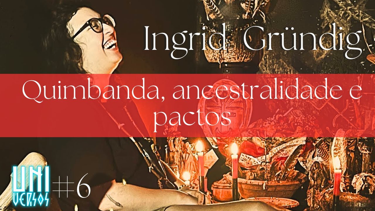 INGRID GRUNDIG | QUIMBANDA, ANCESTRALIDADE E PACTOS   - UNI-VERSOS #6