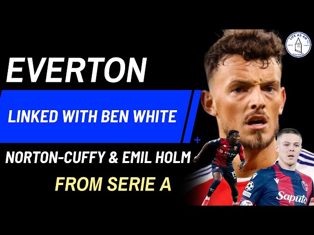 EVERTON LINKED WITH BEN WHITE FROM ARSENAL - NORTON-CUFFY & EMIL HOLM FROM SERIE A