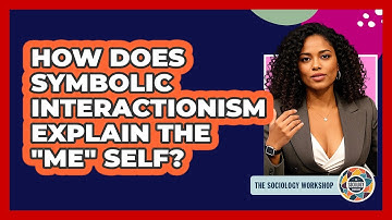 How Does Symbolic Interactionism Explain The "Me" Self? - The Sociology Workshop