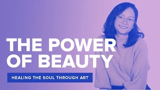 THE POWER OF BEAUTY: Healing the Soul through Art