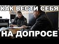 Как вести себя на допросе. Как общаться со следователем