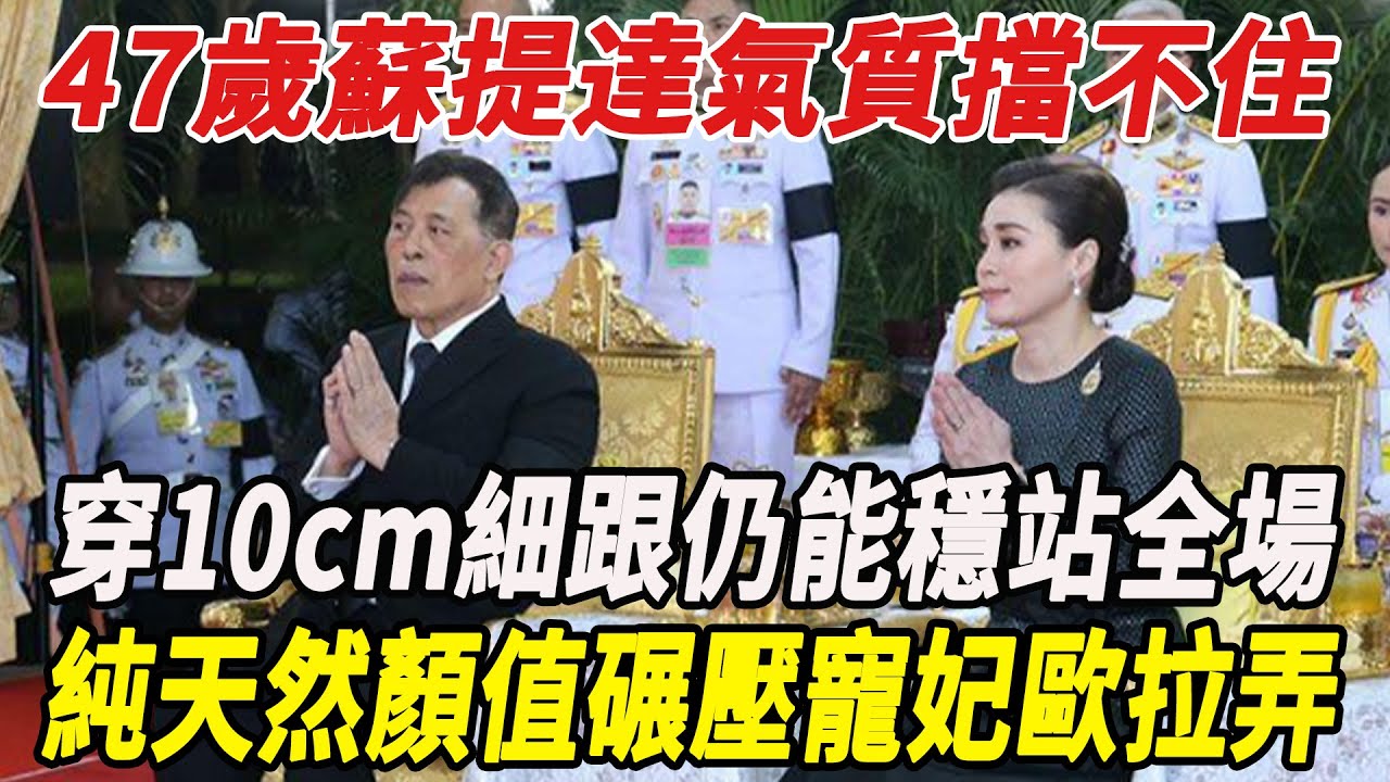 47歲蘇提達氣質擋不住！穿10cm細跟仍能穩站全場，純天然顏值碾壓寵妃歐拉弄！