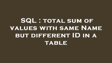 SQL : total sum of values with same Name but different ID in a table