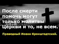 Кому после смерти могут помочь молитвы Церкви. Отец Иоанн Кронштадтский.