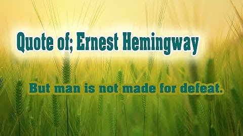 But man is not made for defeat.  Ernest Hemingway