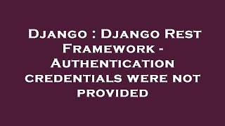 Django : Django Rest Framework - Authentication credentials were not provided