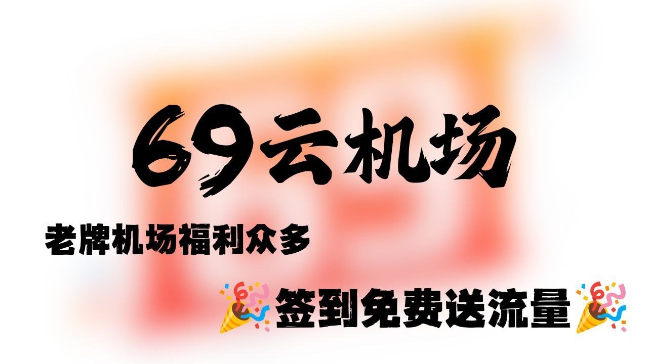 白嫖流量可签到！8K秒开20w+！高速中转机场+超多冷门节点/各别冷门家宽服务  运营一年超稳定 69云