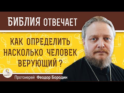Как ОПРЕДЕЛИТЬ насколько ЧЕЛОВЕК ВЕРУЮЩИЙ ?  Протоиерей Феодор Бородин