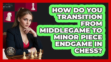How Do You Transition From Middlegame To Minor Piece Endgame In Chess? - The Chess Codex