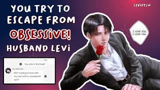 You try to escape from obsessive! husband Levi 🌹 - Levi x Y/N