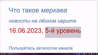 Что такое МЕРКАВА? Новости на лёгком иврите. 16.06.2023, 5-й уровень