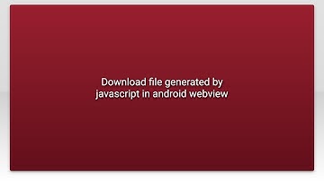 Download file generated by javascript in android webview