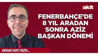 Yeni Akit - Emrah Savcı: Fenerbahçe’de 8 Yıl Aradan Sonra Aziz Başkan Dönemi
