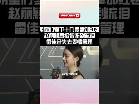 明星们零下温度参加红毯，#赵丽颖 直接被冻到流泪，#雷佳音 失去表情管理