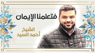 (( فتعلمنا الإيمان ))  || الشيخ أحمد السيد ||