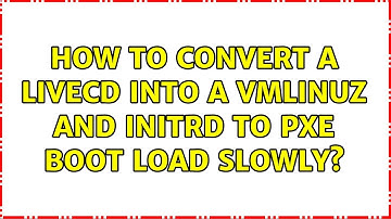 Ubuntu: How to convert a LiveCD into a vmlinuz and initrd to PXE Boot Load Slowly?