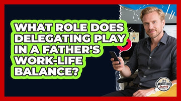 What Role Does Delegating Play In A Father