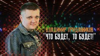 Владимир Приданников "ЧТО БУДЕТ, ТО БУДЕТ!" 2021