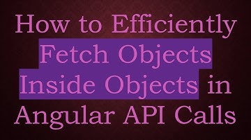 How to Efficiently Fetch Objects Inside Objects in Angular API Calls