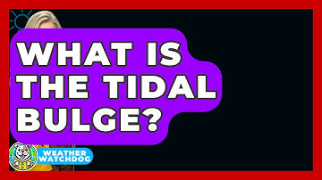 What Is The Tidal Bulge? - Weather Watchdog