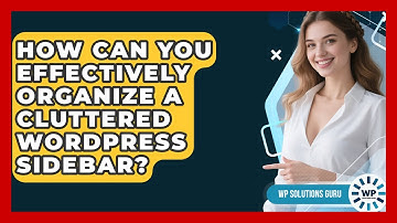 How Can You Effectively Organize A Cluttered WordPress Sidebar? - WP Solutions Guru