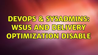 Celebrity DevOps & SysAdmins: WSUS and Delivery Optimization disable Wealth