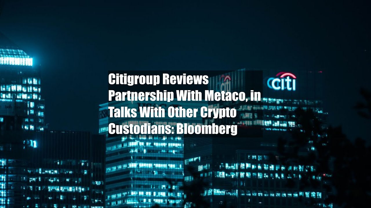 Citigroup Reviews Partnership With Metaco, in Talks With Other Crypto Custodians: Bloomberg