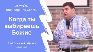 Шишпаренок Сергей | Когда ты выбираешь Божие | 07.08.2022