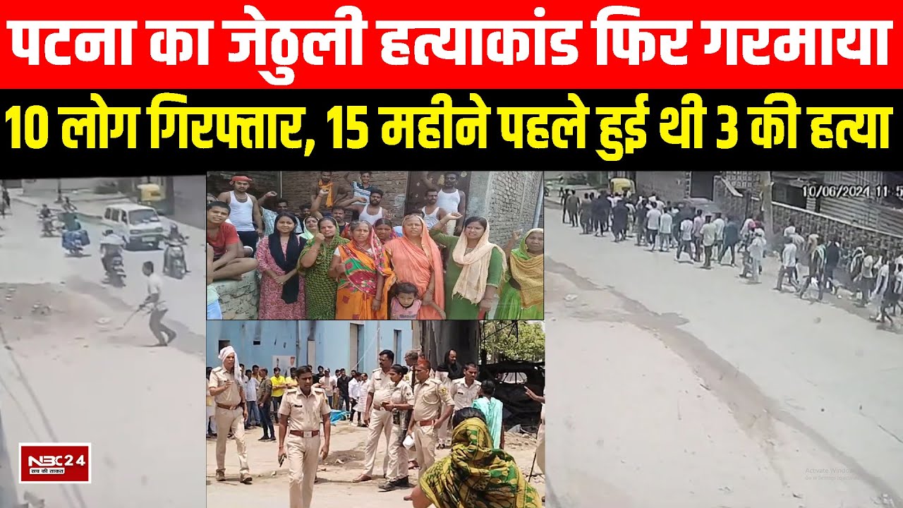 Patna का Jethuli कांड ने फिर पकड़ा तूल, 10 लोग हुए गिरफ्तार,15 महीने पहले हुई थी लड़ाई