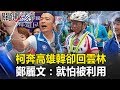 王不見王？柯P一日雙城奔高雄韓國瑜卻回雲林 鄭麗文：就怕被利用！ 關鍵時刻20190301-2 謝龍介 鄭麗文 陳麗娜