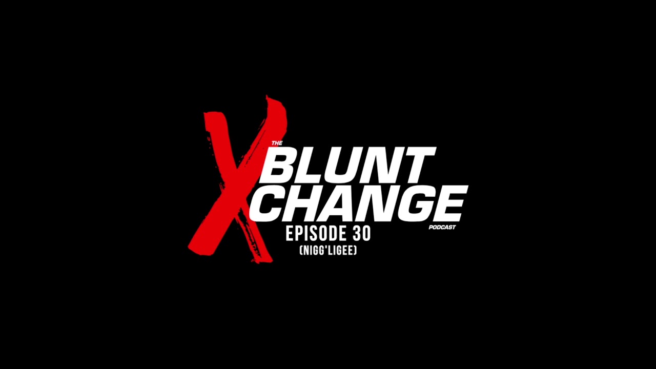 THE BLUNT XCHANGE PODCAST | EPISODE 30 (Nigg'ligee) [Audio Only]