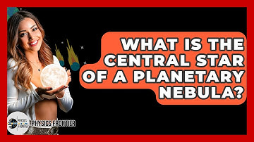 What Is The Central Star Of A Planetary Nebula? - Physics Frontier