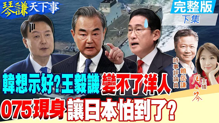 【#琴謙天下事】日韓聽好!王毅稱染髮削鼻沒用!到中國才能觀天下?遏制中國無效?廣西艦來了!賴:解放軍就是要讓戰場在日本!台海未來12海浬也消失?@CtiNews - 天天要聞